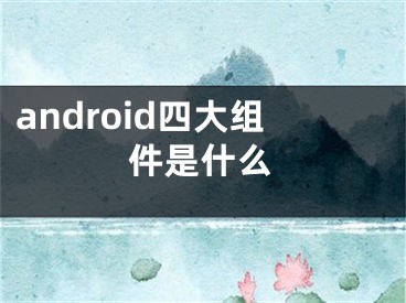 android四大組件是什么