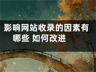 影響網(wǎng)站收錄的因素有哪些 如何改進 