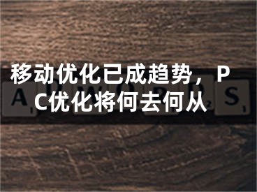 移動優(yōu)化已成趨勢，PC優(yōu)化將何去何從