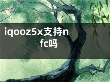 iqooz5x支持nfc嗎