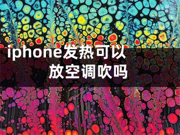 iphone發(fā)熱可以放空調(diào)吹嗎