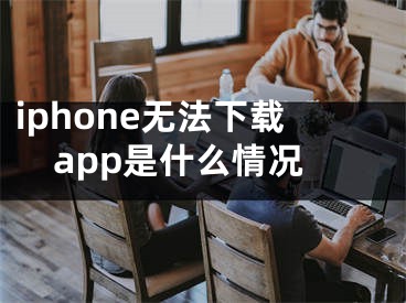 iphone無法下載app是什么情況