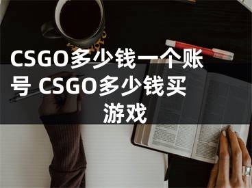 CSGO多少錢一個賬號 CSGO多少錢買游戲