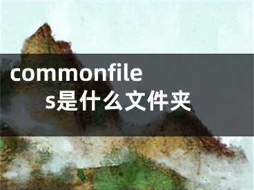 commonfiles是什么文件夾