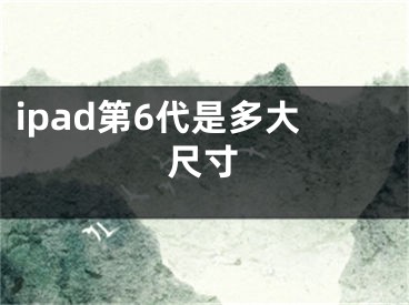 ipad第6代是多大尺寸