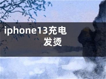 iphone13充電發(fā)燙