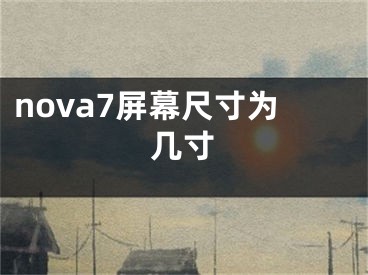 nova7屏幕尺寸為幾寸