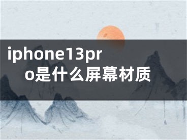 iphone13pro是什么屏幕材質(zhì)