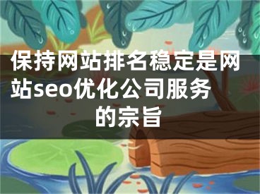 保持網站排名穩(wěn)定是網站seo優(yōu)化公司服務的宗旨