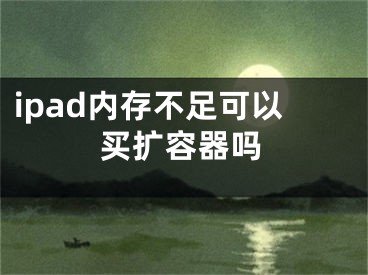 ipad內(nèi)存不足可以買擴(kuò)容器嗎