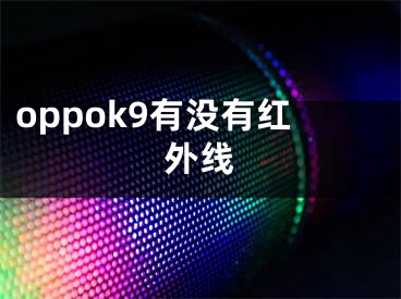 oppok9有沒(méi)有紅外線