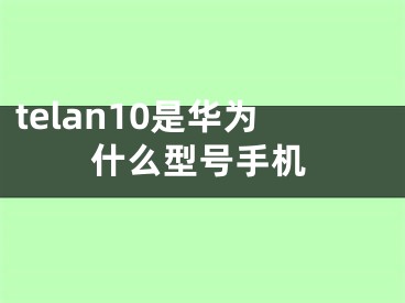 telan10是華為什么型號手機