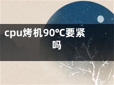 cpu烤機(jī)90℃要緊嗎