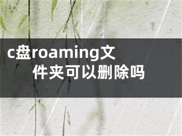 c盤(pán)roaming文件夾可以刪除嗎