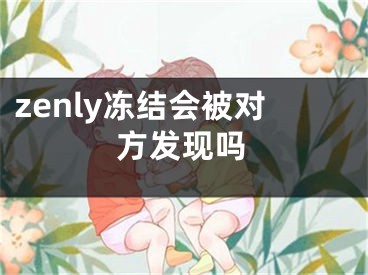 zenly凍結(jié)會(huì)被對(duì)方發(fā)現(xiàn)嗎