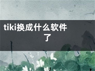 tiki換成什么軟件了