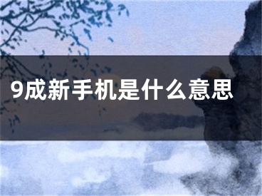 9成新手機(jī)是什么意思