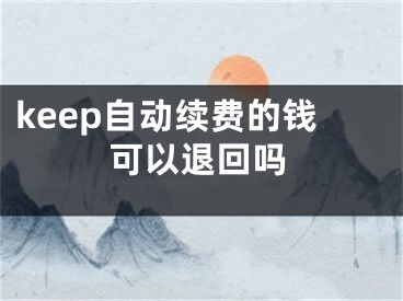 keep自動續(xù)費的錢可以退回嗎