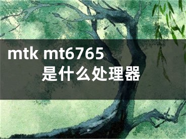 mtk mt6765是什么處理器