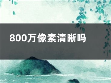 800萬像素清晰嗎