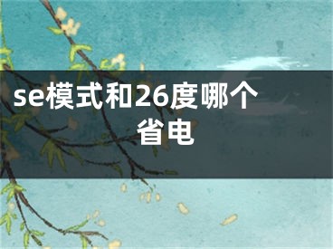 se模式和26度哪個(gè)省電