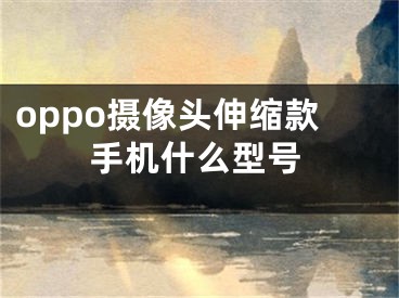 oppo攝像頭伸縮款手機(jī)什么型號(hào)