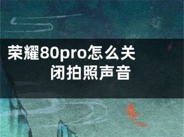 榮耀80pro怎么關閉拍照聲音