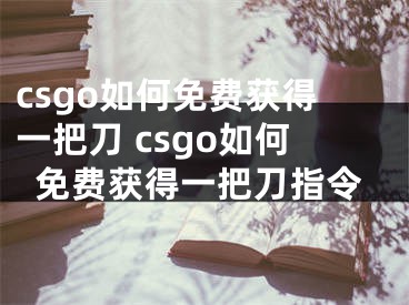 csgo如何免費(fèi)獲得一把刀 csgo如何免費(fèi)獲得一把刀指令