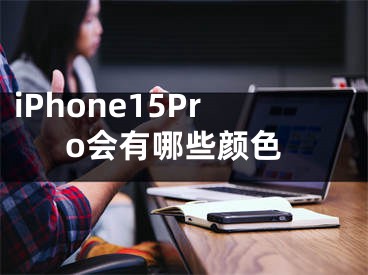 iPhone15Pro會(huì)有哪些顏色