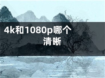 4k和1080p哪個清晰