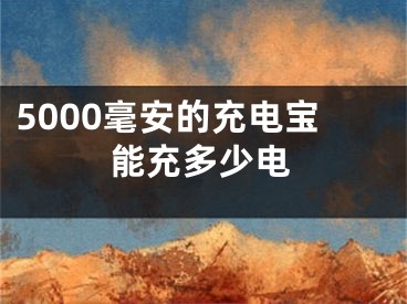 5000毫安的充電寶能充多少電