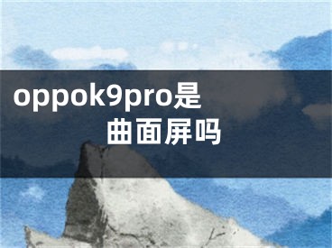 oppok9pro是曲面屏嗎