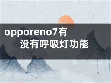 opporeno7有沒(méi)有呼吸燈功能