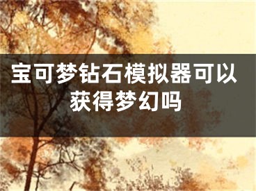 寶可夢(mèng)鉆石模擬器可以獲得夢(mèng)幻嗎