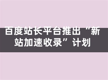 百度站長平臺推出“新站加速收錄”計劃