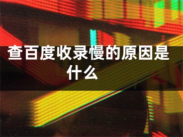 查百度收錄慢的原因是什么 