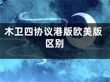 木衛(wèi)四協(xié)議港版歐美版區(qū)別