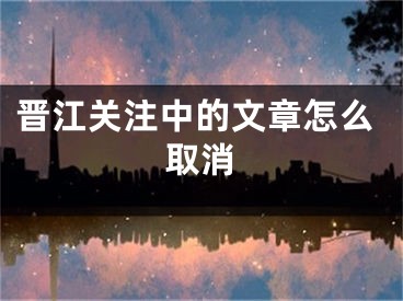 晉江關(guān)注中的文章怎么取消