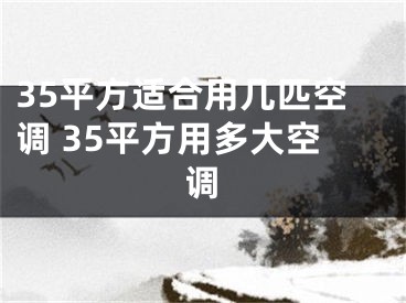 35平方適合用幾匹空調(diào) 35平方用多大空調(diào)