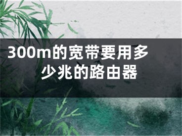 300m的寬帶要用多少兆的路由器