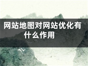 網(wǎng)站地圖對(duì)網(wǎng)站優(yōu)化有什么作用 