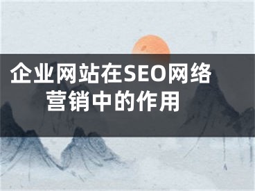 企業(yè)網站在SEO網絡營銷中的作用 