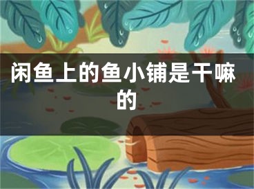 閑魚上的魚小鋪是干嘛的