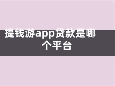 提錢游app貸款是哪個(gè)平臺