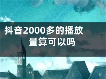 抖音2000多的播放量算可以嗎