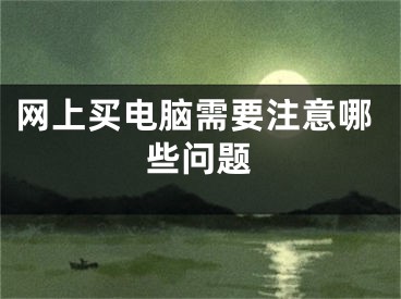 網(wǎng)上買電腦需要注意哪些問(wèn)題