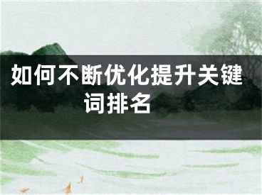 如何不斷優(yōu)化提升關(guān)鍵詞排名 