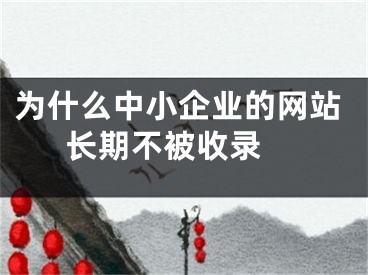 為什么中小企業(yè)的網(wǎng)站長(zhǎng)期不被收錄 