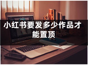 小紅書要發(fā)多少作品才能置頂