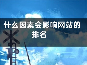 什么因素會(huì)影響網(wǎng)站的排名 